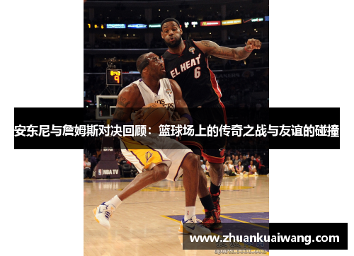 安东尼与詹姆斯对决回顾：篮球场上的传奇之战与友谊的碰撞