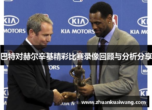 巴特对赫尔辛基精彩比赛录像回顾与分析分享