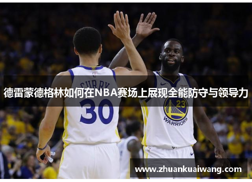 德雷蒙德格林如何在NBA赛场上展现全能防守与领导力