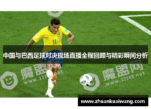 中国与巴西足球对决现场直播全程回顾与精彩瞬间分析