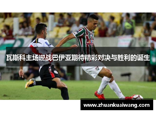 瓦斯科主场迎战巴伊亚期待精彩对决与胜利的诞生