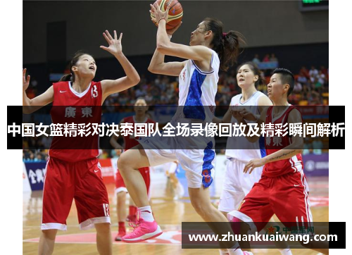 中国女篮精彩对决泰国队全场录像回放及精彩瞬间解析