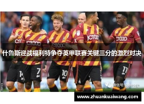 什鲁斯迎战福利特争夺英甲联赛关键三分的激烈对决