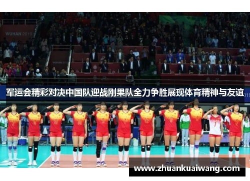 军运会精彩对决中国队迎战刚果队全力争胜展现体育精神与友谊