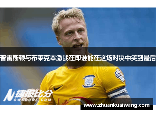 普雷斯顿与布莱克本激战在即谁能在这场对决中笑到最后
