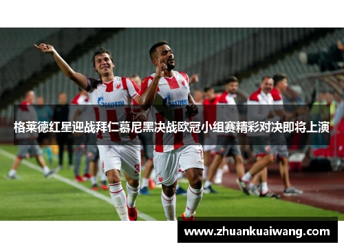 格莱德红星迎战拜仁慕尼黑决战欧冠小组赛精彩对决即将上演
