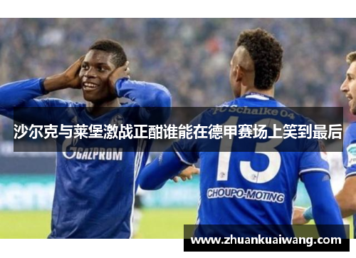 沙尔克与莱堡激战正酣谁能在德甲赛场上笑到最后